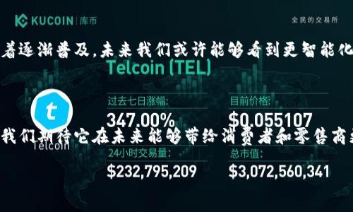 什么是区块链零售？

区块链零售是一个新兴的概念，它结合了区块链技术与零售行业的实际应用。简单来说，区块链是一种去中心化的分布式账本技术，而零售就是我们熟悉的商品买卖行为。当这两者结合时，区块链零售便应运而生。

在传统零售中，消费者购买商品时，需要依赖于中间商、支付系统和各种信息流通渠道。而区块链零售则通过在区块链上记录交易，确保透明和安全，从而减少中间环节，提高效率。

区块链零售的优势

为什么越来越多的零售商开始关注区块链呢？这其中的原因主要可以归结为几个方面：

ul
    listrong透明度：/strong区块链技术可以追踪产品从生产到销售的整个过程，消费者能够清晰了解商品的来源和流通情况。/li
    listrong安全性：/strong由于区块链的数据不可篡改，这为交易提供了更高的安全保障，减少了欺诈的可能性。/li
    listrong成本节约：/strong通过去除中间环节和减少支付手续费，零售商能够降低运营成本。/li
    listrong增强客户信任：/strong消费者在购买商品时可以获得充分的信息，增强了对品牌的信任。/li
/ul

区块链零售的实际应用

在实际生活中，越来越多的品牌开始探索区块链在零售方面的应用。例如，某些奢侈品品牌利用区块链技术来验证产品的真伪，消费者通过扫描商品上的二维码便能获取详尽的产品信息。此外，还有一些食品公司采用区块链追踪产品，从农田到餐桌的每一步都清晰明了，让消费者放心购买。

未来的区块链零售

虽然区块链零售的潜力巨大，但它依然在发展中。现阶段，技术的成熟度和市场的接受度都是决定未来发展的关键因素。随着逐渐普及，未来我们或许能够看到更智能化的购物体验，消费者通过区块链系统可以实现更加个性化的购物选择。

总结

区块链零售是一个充满希望的领域，它使得零售行业在透明度、安全性和效率上都有了显著的提升。随着技术的不断进步，我们期待它在未来能够带给消费者和零售商更多的惊喜。

区块链零售的概念及其应用前景