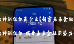 区块链的神秘组织是什么？解密未来金融的新势