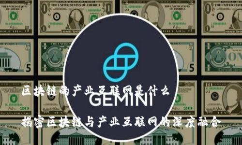 区块链的产业互联网是什么

揭密区块链与产业互联网的深度融合