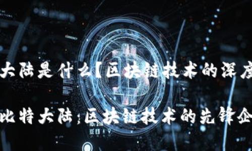 比特大陆是什么？区块链技术的深度解析

揭秘比特大陆：区块链技术的先锋企业