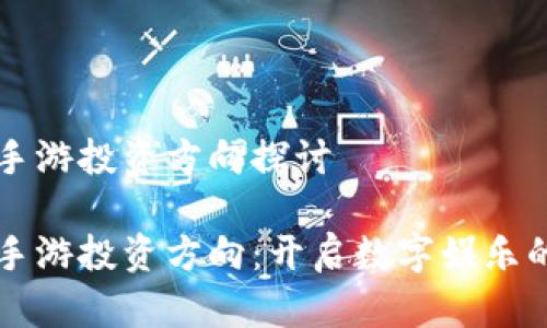 区块链手游投资方向探讨

区块链手游投资方向：开启数字娱乐的新纪元