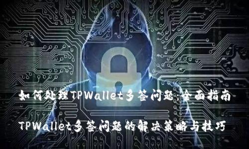 如何处理TPWallet多签问题：全面指南

TPWallet多签问题的解决策略与技巧