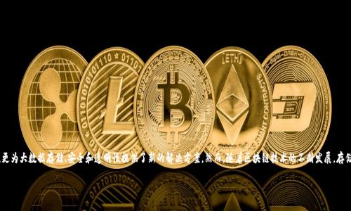 区块链存储：揭示未来数字化的潜力与挑战

在数字化的浪潮中，区块链作为一项颠覆性技术，逐渐走入我们的视野。它的出现不仅仅是为了支持数字货币的交易，更为大数据存储、安全和透明性提供了新的解决方案。然而，随着区块链技术的不断发展，存储问题开始暴露出越来越多的挑战和限制。这些问题不仅影响了区块链的性能，也关系到其在各个行业应用的可行性。

区块链存储的核心挑战与解决方案