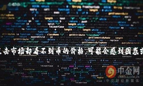 思考一个且的

在这个充满活力的数字货币市场中，用户体验是至关重要的。如果你在TPWallet上点击市场却看不到币的价格，可能会感到困惑或沮丧。因此，创造一个既符合搜索引擎又能精准捕捉到用户需求的就显得尤为重要。

TPWallet市场币种价格查询问题及解决方案