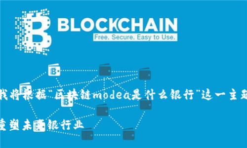 为了更有效地响应您的请求，我将根据“区块链modea是什么银行”这一主题创建一个针对的和相关内容。

探索区块链模式：Modea如何重塑未来银行业