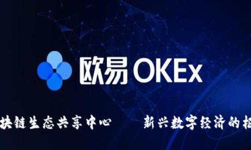 区块链生态共享中心——新兴数字经济的枢纽