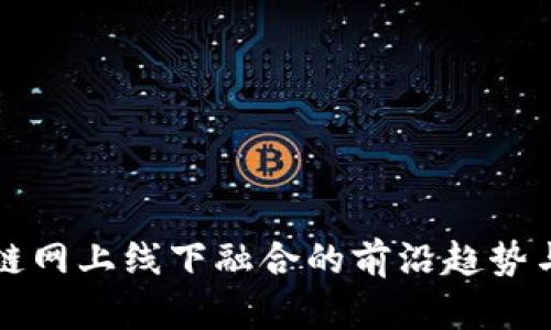 探索区块链网上线下融合的前沿趋势与实际应用