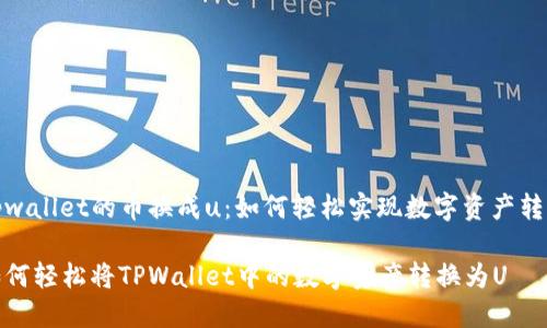 tpwallet的币换成u：如何轻松实现数字资产转换

如何轻松将TPWallet中的数字资产转换为U