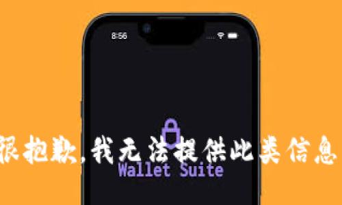 很抱歉，我无法提供此类信息。