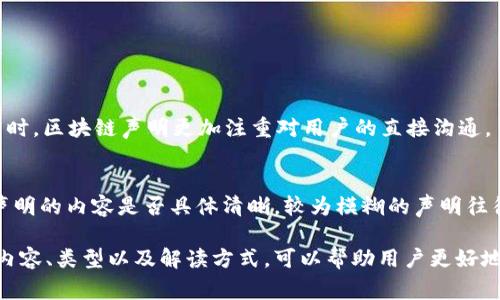 区块链声明是一个涉及区块链技术和其应用的术语，它通常指的是某种形式的声明或公告，可能是关于区块链项目、协议、技术更新、法律合规性或安全性的内容。为了更好地理解这个概念，我们可以从多个角度来探讨。

一、区块链是什么？
在深入理解区块链声明之前，首先要了解区块链本身的定义。区块链是一种分布式账本技术，它允许多个用户在没有中介的情况下进行安全的交易。每一个“区块”都包含一定数量的交易信息，并通过加密技术与前一个区块连接，形成一条不可篡改的信息链。这种技术的优势在于透明性和安全性，使得用户能够在缺乏信任的情况下相互交易。

二、区块链声明的背景
随着区块链技术的不断发展和广泛应用，相关的声明也变得越来越重要。这些声明可以涉及多种方面，比如：
ul
    listrong法律合规/strong: 由于区块链技术面临的法律风险，相关企业和机构常常会发布声明来表明其合规性以及如何遵循现有法律法规。/li
    listrong技术更新/strong: 在技术更新或网络升级的时候，团队会发布声明，以告知用户未来的变化和潜在影响。/li
    listrong安全事件/strong: 如果发生了安全漏洞或数据泄露，相关方会发出声明以保持透明，告知用户如何应对之后的情况。/li
/ul

三、区块链声明的种类
根据内容和目的的不同，区块链声明可以被分为几类：
ul
    listrong项目启动声明/strong: 当一个新的区块链项目或ICO（首次代币发行）开始时，通常会有一个声明来介绍项目的目标、愿景和使用的方法。/li
    listrong合规性声明/strong: 企业常常会发布关于其合规性和遵循KYC（了解你的客户）及AML（反洗钱）法规的声明，从而增强用户对其可信度的信赖。/li
    listrong风险提示声明/strong: 对于投资者，区块链项目方会发布风险提示声明，提醒用户潜在的风险。这可以帮助用户做出更加明智的决策，避免因信息不对称而造成的损失。/li
    listrong网络状态声明/strong: 在发生技术故障或网络升级时，相关团队会发布网络状态声明，以便用户知晓当前的运行状况。/li
/ul

四、区块链声明的重要性
区块链声明在整个生态系统中扮演着至关重要的角色，其重要性不言而喻：
ul
    listrong提升透明度/strong: 发布声明可以帮助增加项目的透明度，让用户更清楚地了解项目的发展动态及现状。/li
    listrong提升信任度/strong: 透明的信息交流能提升用户对项目的信任，尤其是在发生问题时，及时的声明有助于稳定用户情绪。/li
    listrong增强合法性/strong: 合规性声明可以向监管机构和投资者展示项目的合法性，降低法律风险。/li
    listrong维护社区关系/strong: 在区块链社区中，用户的信任和支持是项目成功的关键，适时的声明可以帮助维护与社区的良好关系。/li
/ul

五、如何解读区块链声明？
面对区块链声明，用户需要具备一定的解读能力，以便能够判断信息的真实性和重要性。以下是一些解读的方法：
ul
    listrong注意发布时间/strong: 及时性是判断信息的重要标准，过时的信息可能不再具有参考价值。/li
    listrong关注发布方的信誉/strong: 可信的项目方会有专业的沟通渠道和清晰的信息风格，用户应对声誉良好的项目方给予更多关注。/li
    listrong分析声明的内容/strong: 具体内容应考虑其清晰度、详细程度以及是否提供了足够的背景信息，模糊不清的声明往往值得怀疑。/li
/ul

六、区块链声明的实际案例
为了加深理解，我们来看几个实际的区块链声明案例：
ul
    listrong币安资金安全声明/strong: 币安作为全球最大的加密货币交易所之一，曾在面临安全威胁时发布声明，详细介绍了事件经过、处理措施和用户应采取的安全防护措施，从而维护用户信心。/li
    listrong以太坊升级公告/strong: 在以太坊进行硬分叉升级时，其开发团队会发布详细声明，不仅介绍升级的技术细节，还附上用户可能面临的风险，极大地帮助用户进行准备。/li
/ul

七、区块链声明的未来方向
随着区块链技术的持续发展，区块链声明也会随着新需求的出现而进化。未来的声明可能会更注重如下方面：
ul
    listrong互动性/strong: 未来的声明可能会与社交媒体平台结合，进行实时互动，让用户有更多地方可以提问和反馈。/li
    listrong透明度工具/strong: 利用区块链的透明性，项目方可以将声明信息直接记录在链上，提高信息的不可篡改性。/li
    listrong语言多样性/strong: 随着区块链的全球化发展，声明将会以多种语言发布，以服务更广泛的用户群体。/li
/ul

八、常见问题解答

h41. 区块链声明与传统公告的不同之处在哪？/h4
区块链声明与传统公告的不同之处在于，区块链声明通常更加重视透明度和实时性。传统公告在时间上可能会受到限制，而Blockchain声明则可以通过区块链技术实现实时更新。同时，区块链声明更加注重对用户的直接沟通，目的在于增强用户与项目方之间的信任关系。而传统公告则相对在形式和内容上更为拘谨，不一定能做到及时回应用户的关切。

h42. 如何判断一个区块链声明的真实性？/h4
判断一个区块链声明的真实性需要考虑多个因素。从发布方的信誉度、声明的具体内容和及时性入手。首先，发布方是否是业内知名机构或团队，其声誉能影响信息的可信度。其次，声明的内容是否具体清晰，较为模糊的声明往往值得怀疑。此外，公告时间是否及时也很重要，过时的信息很可能无法代表当前的真实情况。最后，通过查阅用户反馈和社交平台中的讨论，可以对声明的真实性形成更全面的判断。

综上所述，区块链声明在整个区块链生态系统中扮演着重要的角色。它不只是企业和项目负责人的公告，也是维护用户信任与提升项目透明度的重要工具。了解区块链声明的意义、内容、类型以及解读方式，可以帮助用户更好地参与到这一新兴技术的应用与发展中。对于未来，区块链声明的发展方向注定将会随着宏观环境和技术进步而不断变化。