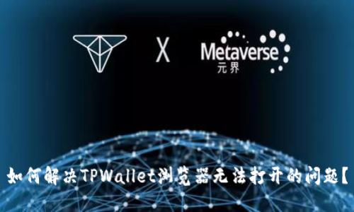 如何解决TPWallet浏览器无法打开的问题？