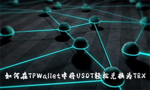 如何在TPWallet中将USDT轻松兑换为TRX