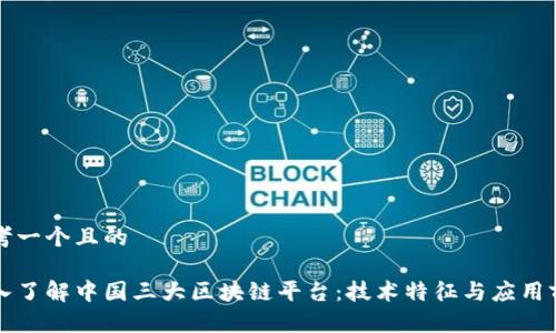 思考一个且的

深入了解中国三大区块链平台：技术特征与应用前景