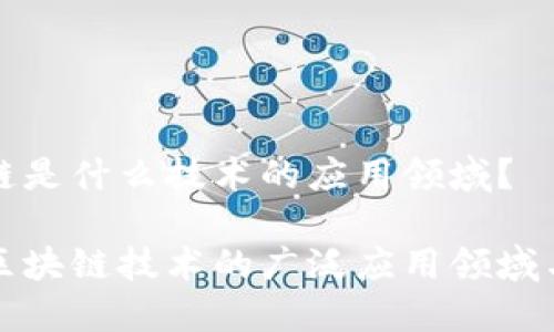 区块链是什么技术的应用领域？

探索区块链技术的广泛应用领域与潜力