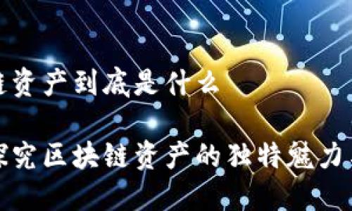 区块链资产到底是什么

深入探究区块链资产的独特魅力与价值