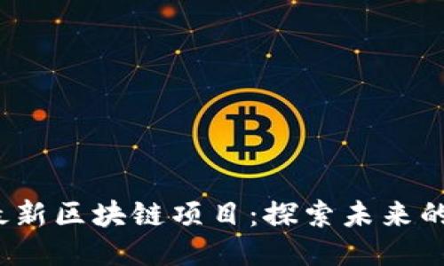 2023年最新区块链项目：探索未来的无限可能