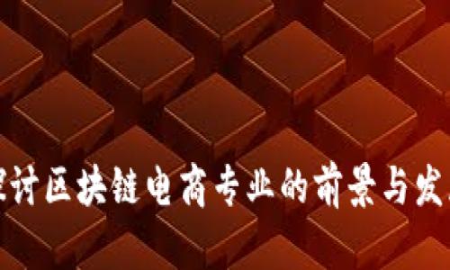 深入探讨区块链电商专业的前景与发展趋势