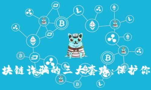 揭密区块链诈骗的三大套路：保护你的投资