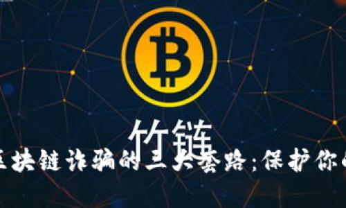 揭密区块链诈骗的三大套路：保护你的投资