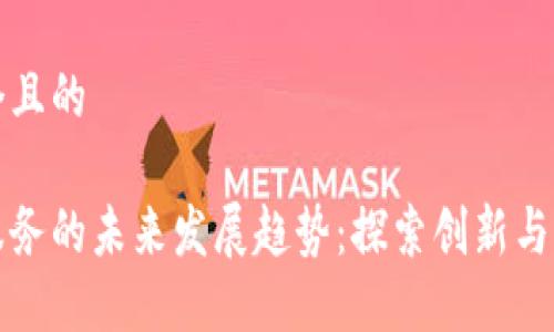 思考一个且的

区块链服务的未来发展趋势：探索创新与转型之路