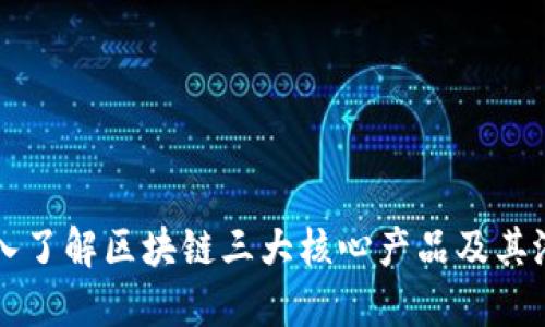 深入了解区块链三大核心产品及其潜力