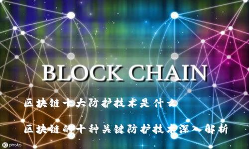 区块链十大防护技术是什么

区块链的十种关键防护技术深入解析