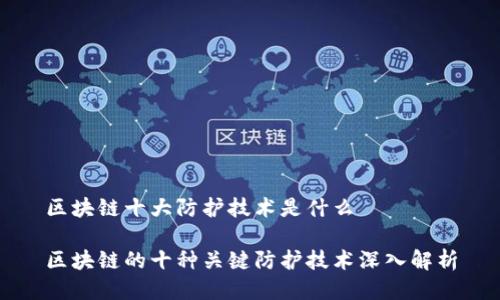 区块链十大防护技术是什么

区块链的十种关键防护技术深入解析
