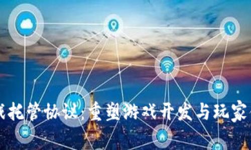 区块链游戏托管协议：重塑游戏开发与玩家体验的未来