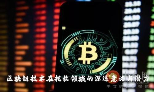 区块链技术在托收领域的深远意义与潜力
