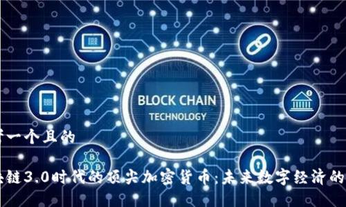 思考一个且的

区块链3.0时代的顶尖加密货币：未来数字经济的新星