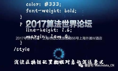 style
  h3 {
    color: #333;
    font-weight: bold;
  }
  p {
    line-height: 1.6;
    margin: 1em 0;
  }
/style

浅谈区块链配置数据对象的深远意义