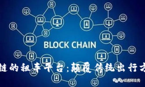 全面了解基于区块链的租车平台：颠覆传统出行方式的创新解决方案