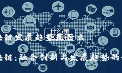 深圳区块链发展趋势是什么

深圳区块链：融合创新与发展趋势的全景分析