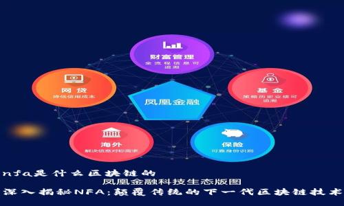 nfa是什么区块链的

深入揭秘NFA：颠覆传统的下一代区块链技术
