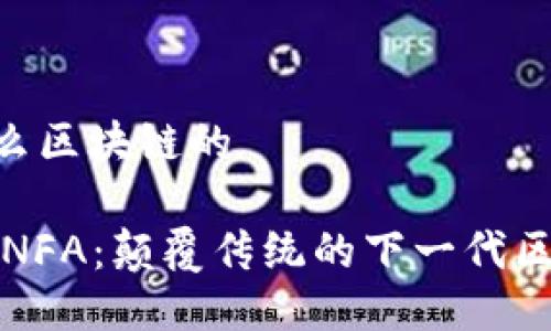 nfa是什么区块链的

深入揭秘NFA：颠覆传统的下一代区块链技术