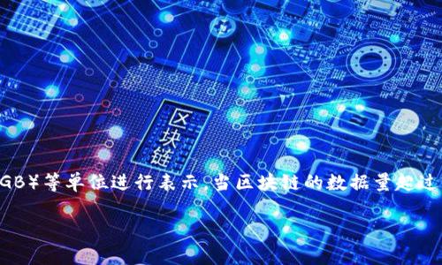 在区块链领域，数据量的衡量通常使用字节（Byte）、千字节（KB）、兆字节（MB）、吉字节（GB）等单位进行表示。当区块链的数据量超过1TB（Terabyte，千兆字节）时，实际上是指其存储的数据已经达到或超出了1TB的规模。

### 区块链数据量超过1TB的深度解析