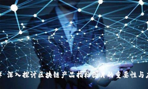 ## 深入探讨区块链产品指标图片的重要性与应用