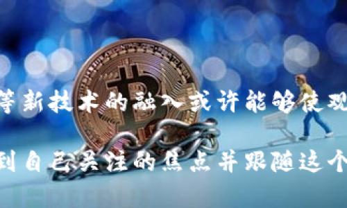 区块链的多元意义：从技术到文化

区块链，这一似乎在科技圈和商业界外人听起来陌生而又神秘的词汇，实际上在当今社会中扮演着越来越重要的角色。最初，许多人将其与比特币挂钩，然而，区块链的意义远不止于此。从基本的概念到实际上应用，各种节目类型围绕区块链展开，吸引着不同背景和兴趣的观众。在这个丰富多彩的领域中，区块链节目类型可以包含技术教育、投资指南、商业案例分析、甚至是对未来社会影响的讨论。

节目类型的多样性

在谈论区块链的节目类型时，我们首先需要清楚，区块链不仅是一项技术，它也是一种文化现象。它带来的不仅仅是经济上的变革，更是思维方式和生活方式的转变。因此，针对区块链相关内容的节目，通常可以分为以下几类：

1. 教育类节目

教育类节目旨在向观众普及区块链的基本概念。这类节目通常会从“区块链是什么”这样的基础问题开始，逐步引导观众了解复杂的技术原理。通过生动的案例、易懂的比喻，观众能够轻松掌握区块链的基本知识。例如，一些节目会通过图动画解说，让观众明白区块链如何实现去中心化、透明化和不可篡改。这种节目特别适合那些对新技术感到好奇却缺乏相关知识的人。

2. 投资与财经类节目

随着区块链技术的发展，许多人看到了其作为投资渠道的潜力。这类节目主要关注加密货币的投资分析、市场趋势、风险评估等内容。例如，一些金融专家会分享如何通过区块链进行投资的经验，同时也会讨论市场波动带来的挑战与机遇。此类节目适合那些希望通过区块链技术获得经济收益的人。

3. 案例分析节目

案例分析类节目通常会聚焦于已经成功应用区块链技术的企业或项目。这些节目向观众展示了区块链如何在不同领域（如供应链管理、金融科技、医疗健康等）中扮演关键角色。通过剖析这些案例，观众不仅能学到技术背后的原理，还能领悟到其商业价值与社会影响。这类节目为企业家和商业人士提供了宝贵的参考，并激发了更多的创新思维。

4. 未来展望与社会影响类节目

随着区块链的不断发展，它所带来的社会影响也逐渐受到关注。因此，许多节目开始关注区块链的未来展望。这类节目探讨了区块链可能对法律、社会治理、隐私保护等方面产生的深远影响，激发观众思考如何在这个新技术时代中找到自己的位置。这不仅是一种知识的传递，也是一种思想的碰撞。

相关关键词
区块链, 技术, 教育, 投资/guanjianci

区块链节目给我们带来了什么？

区块链节目不仅是简单的信息传递工具，更是一座桥梁，连接着技术与人、知识与实践。通过这种节目，我们能够获取丰富的信息，洞悉这个神秘而又潜力巨大的领域。同时，这些节目也帮助我们构建了对未来的认知与期待。在技术快速发展的今天，维持一个开放的心态，积极去学习与探索，对任何希望在职场或生活中脱颖而出的人来说，都是至关重要的。

你如何选择一档适合你的区块链节目？

选择一档合适的区块链节目其实也是一门学问。首先，你需要明确自己的目标：是想了解基本知识，还是关注投资机会？又或者是希望深入探讨其社会影响？其次，可以关注节目的制作团队和参与者的专业背景。专业性强的节目更可能提供有价值的信息，帮助你建立一个扎实的知识基础。此外，观看者的反馈也是选择节目时可以参考的重要信息。人们的评论和评分往往能反映出节目质量的真实情况。

此外，选择节目时可以关注节目的内容更新频率。一些前沿的技术和应用在短时间内会出现迅速变化，而更新频率高的节目能更好地反映行业的动态和变化，确保你获取的信息是最新的。

未来的区块链节目会朝哪个方向发展？

随着科技的持续进步，区块链的应用将不断扩展，相关节目也会在形式和内容上持续进化。未来的区块链节目可能会更加注重互动性，让观众参与到讨论中来，甚至通过直播形式进行实时问答。AR、VR等新技术的融入或许能够使观众获得更沉浸式的学习体验。此外，更多跨界合作的节目形式也可能问世，例如，将区块链与文化艺术、社会运动等结合，探讨技术与人文之间的关系，从而让区块链的影响得到更为广泛的传播与理解。

总之，区块链的节目类型反映了这一技术在不同行业和领域的深入应用与影响。无论你是对技术感兴趣的学者，还是希望投资的商人，亦或是想了解社会变革的普通观众，都能在丰富多彩的节目中找到自己关注的焦点并跟随这个时代的脚步，勇敢探索未来的无限可能。