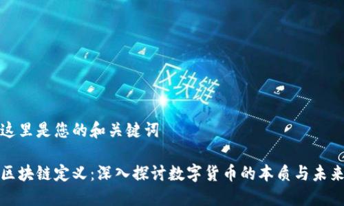 这里是您的和关键词

区块链定义：深入探讨数字货币的本质与未来
