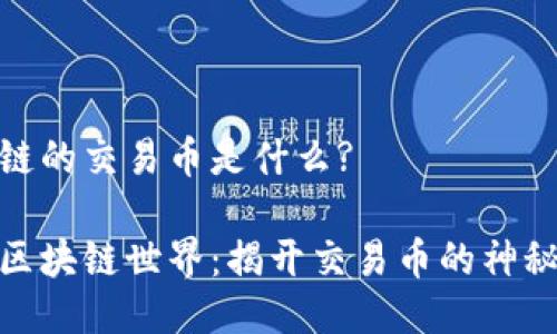 区块链的交易币是什么?

探索区块链世界：揭开交易币的神秘面纱