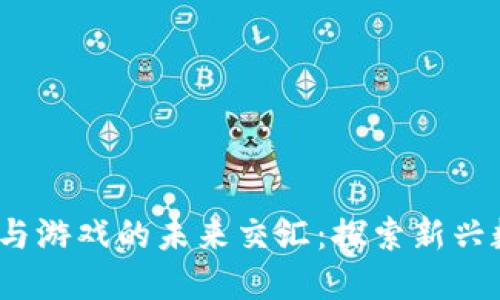 社交、区块链与游戏的未来交汇：探索新兴数字生态系统