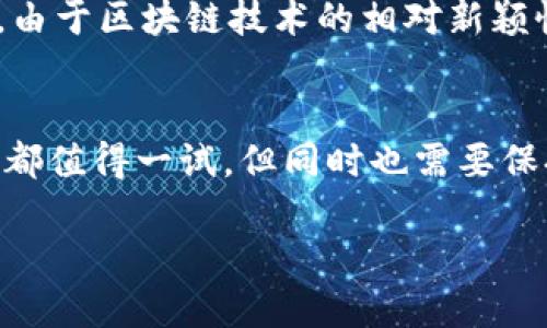 什么是区块链乐透？
区块链乐透是一种应用区块链技术的乐透游戏。这种新兴的游戏模式，借助区块链提供的透明、安全和去中心化的特性，给玩家带来了全新的体验。与传统的乐透游戏相比，区块链乐透不仅具有更高的公正性，而且在支付、开奖和兑奖等环节中，能为玩家提供更快速、便利的服务。

区块链乐透的基本原理
区块链乐透依赖于区块链技术来确保所有参与者的公平和透明。在区块链网络中，所有的交易和操作都会被记录在一个不可变的分布式账本中，这意味着任何人都可以查阅这些记录，从而确保游戏的公正性。无论是购票、开奖，还是兑奖，每一个环节的信息都被记录下来，不会因为任何单一方的控制而影响结果。

与传统乐透的对比
传统的乐透游戏通常由一个中央机构管理，这可能导致对结果的质疑或不信任。例如，传统乐透中的开奖过程一般不够透明，一些参与者可能对结果有怀疑。而区块链乐透通过技术手段，确保每个人都能看到开奖过程，并且没有人为操作的可能性，这极大提升了玩家的信任感。

区块链乐透的优势
1. **透明性**：每一次的开奖都是公开的，任何人都可以查看到。这种透明度让玩家心中有底。
2. **安全性**：区块链技术的加密保障了玩家资金的安全，确保没有人能够随意更改数据。
3. **去中心化**：没有单一的控制实体，减少了作弊的可能性。同时，玩家的个人信息也得到了保护。
4. **便捷性**：通过数字钱包进行充值和兑奖，玩家可以随时随地参与，而不再依赖于实体店。

如何参与区块链乐透？
参与区块链乐透其实并没有想象中的复杂。首先，你需要一个加密货币钱包，然后选择一个信任的区块链乐透平台进行注册。在注册后，你只需购买相应的乐透票，等待开奖即可。中奖后，奖金将直接打入你的数字钱包，无需繁琐的兑奖流程，省时又高效。

常见的区块链乐透平台
相较于传统乐透，区块链乐透正逐渐崭露头角，市场上也涌现出一些颇具人气的平台。比如，某些著名的区块链项目已经开始尝试将游戏与投资结合，通过乐透机制进行融资。这些平台不仅注重用户体验，同时也注重合规性，确保玩家在参与过程中的安全与合法性。

区块链乐透的未来趋势
未来，区块链乐透可能会迎来更多创新。随着技术的发展，不仅仅局限于单一的乐透游戏形式，更多玩法与区块链的结合将层出不穷。例如，利用智能合约设计更复杂的游戏规则，提升玩家的参与度和趣味性。同时，随着加密货币的普及，区块链乐透也将吸引更多的非传统玩家，让这一领域的发展潜力更加明显。

需要注意的风险
尽管区块链乐透具备诸多优点，但如同其他投资或参与活动一样，风险依然存在。玩家在参与前需提前了解相关规则、流程，并评估自身的风险承受能力。此外，由于区块链技术的相对新颖性，部分平台可能会存在合规问题，建议选择知名度高的、经过严格审核的平台进行参与。

总结
区块链乐透为我们提供了一种全新的游戏体验，利用先进的区块链技术提升了游戏的安全性和透明度。无论是想要体验乐趣，还是寻求投资收益，区块链乐透都值得一试。但同时也需要保持警惕，理性参与，以确保自身的利益得以保障。未来，随着区块链技术的进一步发展，区块链乐透的前景将更加广阔，期待它能够带给我们更多的惊喜与体验。

区块链乐透：探秘透明、安全的全新游戏体验