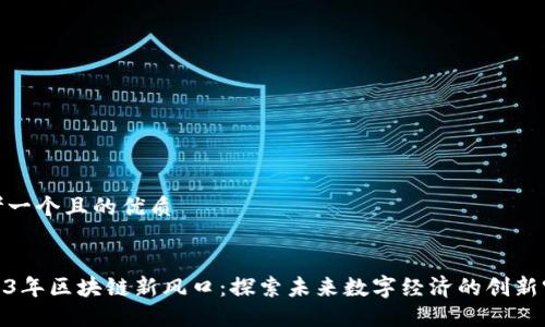 思考一个且的优质


2023年区块链新风口：探索未来数字经济的创新突破