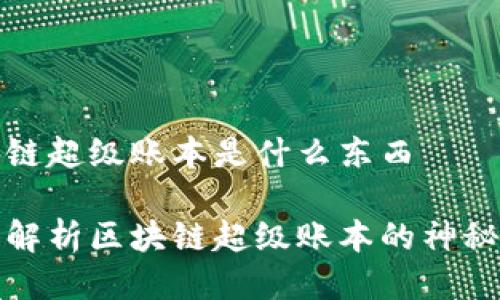 区块链超级账本是什么东西

深入解析区块链超级账本的神秘面纱