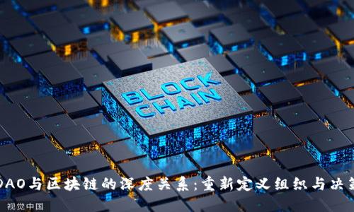 DAO与区块链的深度关系：重新定义组织与决策