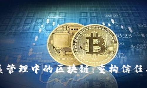客户关系管理中的区块链：重构信任与透明度