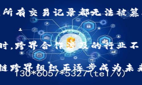 区块链跨界组织是近年来随着区块链技术的发展而兴起的一种新型组织模式。它借助区块链的去中心化、不可篡改和透明等特性，将不同领域、不同背景的人和组织连接起来，实现资源共享、合作创新。

区块链与组织形式的结合

首先，要理解区块链跨界组织，必须先了解区块链技术本身。区块链是一种记录信息的技术，可以通过分布式网络进行数据存储和管理，使得数据的安全性和透明度大大提高。一旦数据被记录在区块链上，几乎无法被篡改，这一点使得区块链在金融、物流、医疗等多个领域得到了广泛应用。

而跨界组织则是指，不同领域、不同行业的参与者通过某种机制进行合作。这种合作可以是为了共同解决某个问题，也可以是为了促进技术的创新与应用。在这个背景下，区块链技术的引入，为跨界组织的发展打开了更多可能性。

区块链跨界组织的特点

区块链跨界组织有几个显著的特点：

1. **去中心化**：传统的组织往往有一个中心化的决策机构，而区块链跨界组织可以通过智能合约等技术让参与者共同决策，降低了单点失效的风险。

2. **信任机制**：区块链的不可篡改性使得各方参与者之间可以建立起信任，不再需要依赖传统的中介，这一点在跨界合作中尤为重要。

3. **资源共享**：不同领域的参与者可以在一个平台上共享各自的资源，这种资源共享的模式使得创新更加可能，速度更加迅速。

4. **灵活性强**：由于使用区块链技术，跨界组织可以快速适应外部环境的变化，灵活调整合作方式和方向。

区块链跨界组织的应用场景

在生活中，区块链跨界组织的应用场景也越来越多。比如，在金融行业中，不同的金融机构可以通过区块链共享交易数据，提高交易效率；在医疗行业，医院、药企、保险公司可以通过区块链共享患者信息和用药记录，从而提升医疗服务质量；在艺术行业，艺术家和收藏家可以通过区块链来保护自己的作品，确保交易的真实性。这些都是区块链跨界组织为各行各业带来的创新机会。

未来发展趋势

展望未来，区块链跨界组织将进一步扩大其影响力。随着技术的不断成熟，跨界组织的建立将变得更加简便，参与者的范围也将不断扩大。同时，随着人们对隐私保护和数字资产安全的重视，区块链技术将在这些方面发挥更大的作用。

相关问题讨论

h4问题一：区块链跨界组织怎样处理信任问题？/h4
信任是合作的基础，但在跨界组织中，各方的背景和目的可能不同，如何建立信任成了一个重要的问题。由于区块链技术的特点，参与者可以通过去中心化的方式实现透明共享，所有交易记录都无法被篡改，这种透明性自然能加深各方的信任。此外，智能合约的应用也能在达成协议后自动执行协议内容，进一步减少信任风险。

h4问题二：区块链跨界组织在监管方面面临哪些挑战？/h4
虽然区块链跨界组织有着显著优势，但在法律和监管方面仍存在挑战。由于区块链技术的去中心化特性，如何进行有效监管是一大难题，各国目前尚未形成统一的监管标准。同时，跨界合作涉及的行业不同，其法律框架、合规要求也可能有所差异，这进一步增加了监管的复杂性。因此，各参与方在建立跨界组织时，必须时刻关注法律法规的变化，并保持与监管机构的沟通。

通过理解区块链跨界组织的特点、应用场景及面临的挑战，我们不仅能更好地把握这项新兴技术的脉动，也能在最前沿的科技创新中抓住机遇，推动更广泛的合作与发展。区块链跨界组织正逐步成为未来社会经济不断演进的重要力量，影响着我们的生活和工作方式。