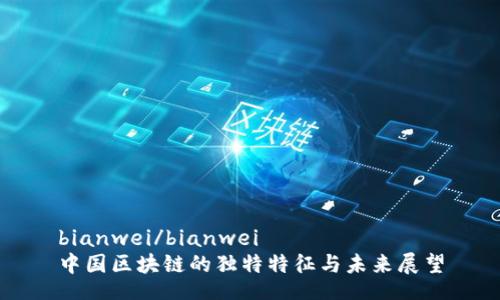bianwei/bianwei
中国区块链的独特特征与未来展望