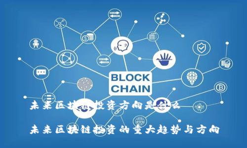 未来区块链投资方向是什么

未来区块链投资的重大趋势与方向