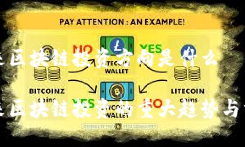 未来区块链投资方向是什么

未来区块链投资的重大趋势与方向